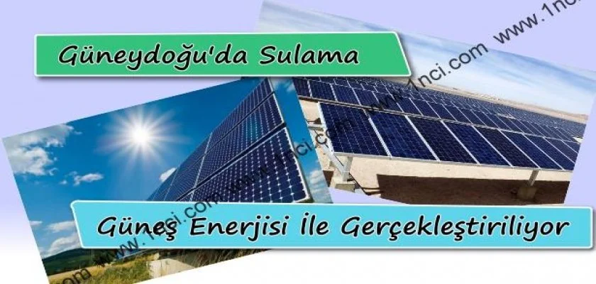 Güneydoğu’da Sulama Güneş enerjisi ile Yapılıyor!
